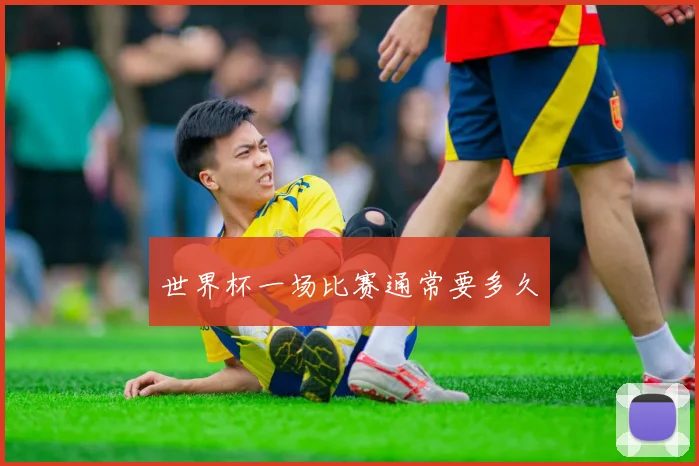 世界杯一场比赛通常要多久