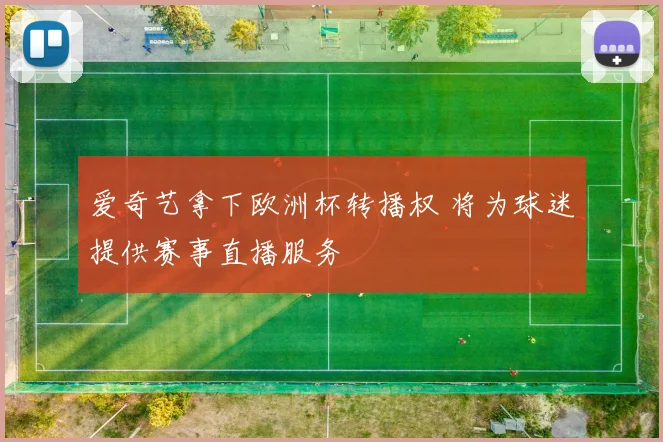 爱奇艺拿下欧洲杯转播权 将为球迷提供赛事直播服务