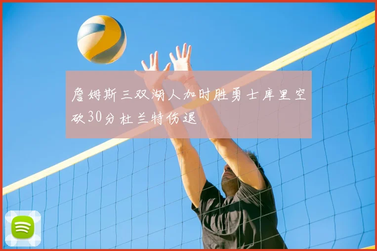 詹姆斯三双湖人加时胜勇士库里空砍30分杜兰特伤退