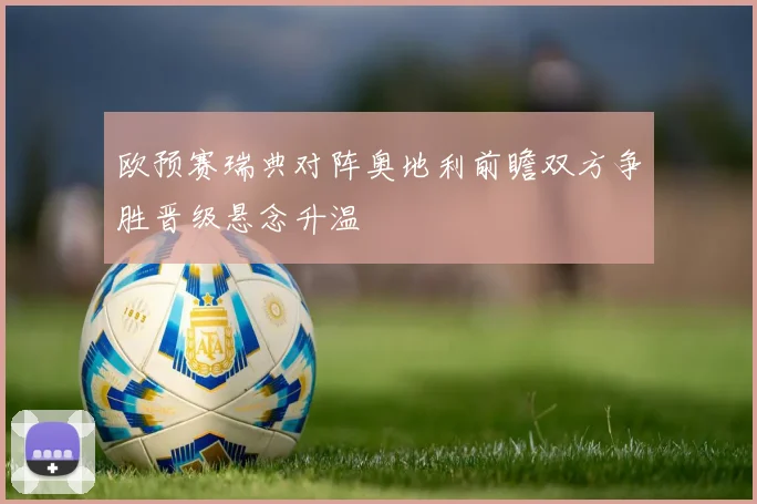 欧预赛瑞典对阵奥地利前瞻双方争胜晋级悬念升温