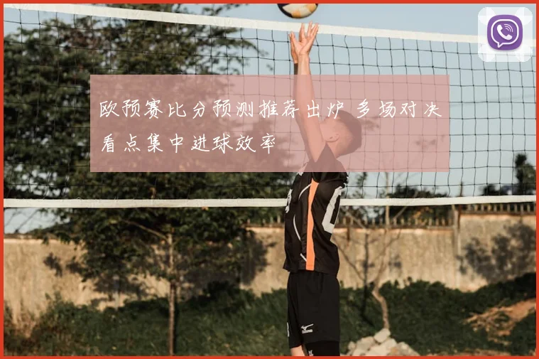 欧预赛比分预测推荐出炉 多场对决看点集中进球效率