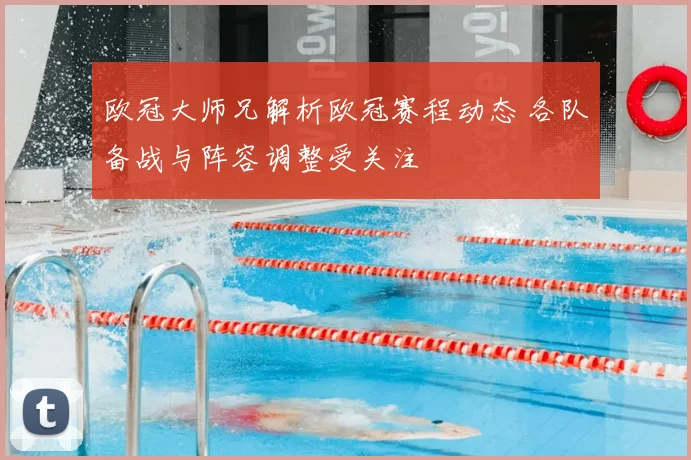 欧冠大师兄解析欧冠赛程动态 各队备战与阵容调整受关注