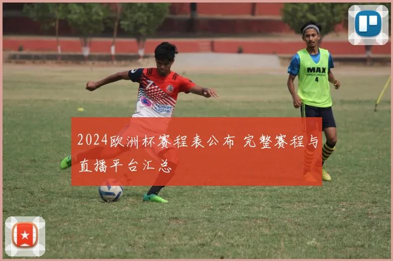 2024欧洲杯赛程表公布 完整赛程与直播平台汇总