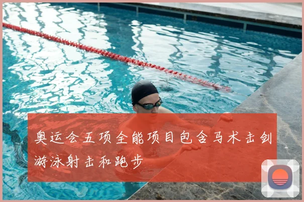 奥运会五项全能项目包含马术击剑游泳射击和跑步