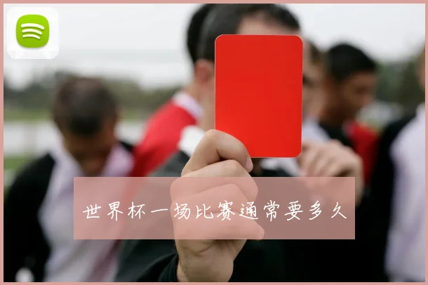 世界杯一场比赛通常要多久