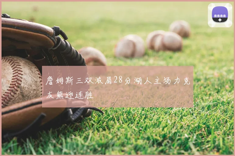 詹姆斯三双浓眉28分湖人主场力克灰熊迎连胜