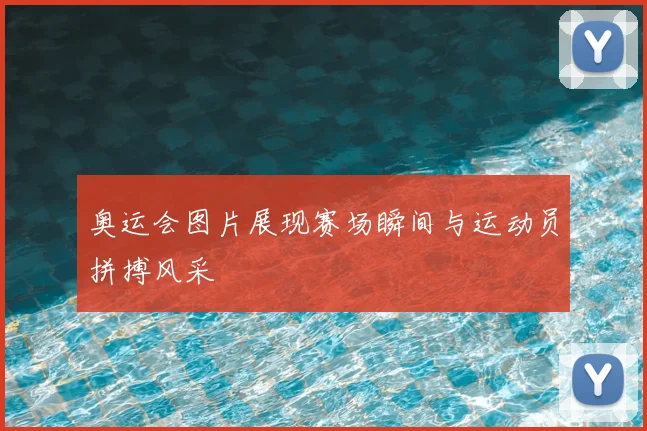 奥运会图片展现赛场瞬间与运动员拼搏风采