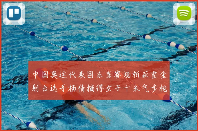 中国奥运代表团东京赛场斩获首金射击选手杨倩摘得女子十米气步枪金牌