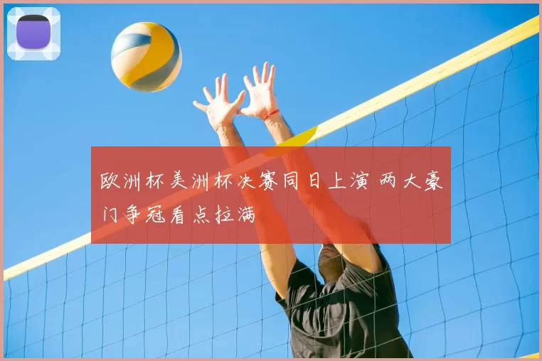 欧洲杯美洲杯决赛同日上演 两大豪门争冠看点拉满