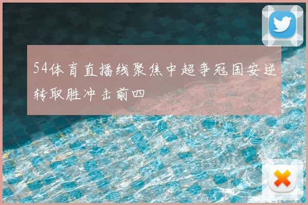 54体育直播线聚焦中超争冠国安逆转取胜冲击前四