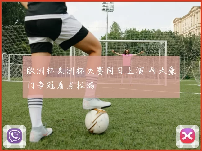 欧洲杯美洲杯决赛同日上演 两大豪门争冠看点拉满