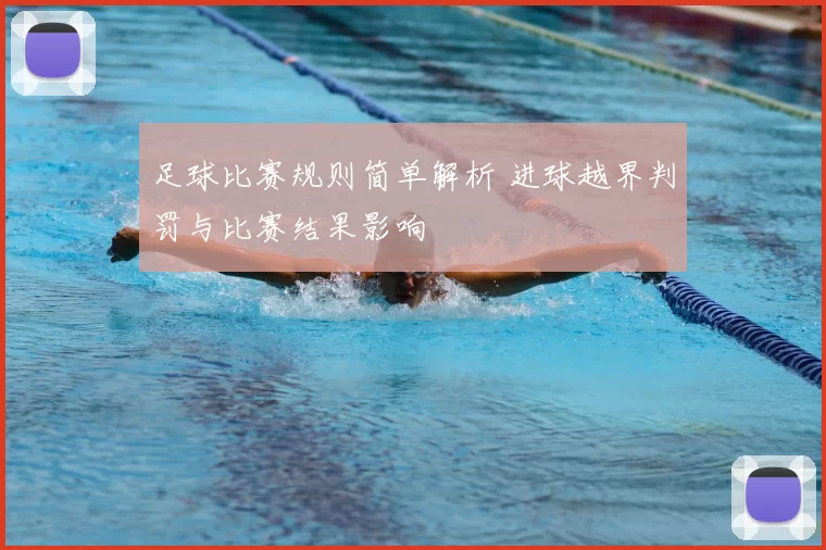足球比赛规则简单解析 进球越界判罚与比赛结果影响