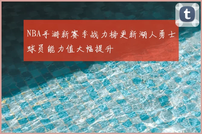 NBA手游新赛季战力榜更新湖人勇士球员能力值大幅提升