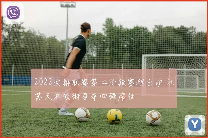 2022女排联赛第二阶段赛程出炉 江苏天津领衔争夺四强席位