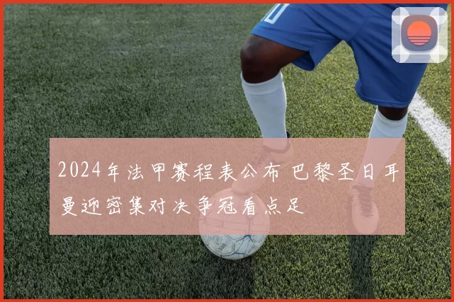 2024年法甲赛程表公布 巴黎圣日耳曼迎密集对决争冠看点足