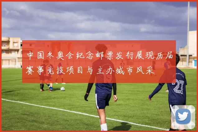 中国冬奥会纪念邮票发行展现历届赛事竞技项目与主办城市风采
