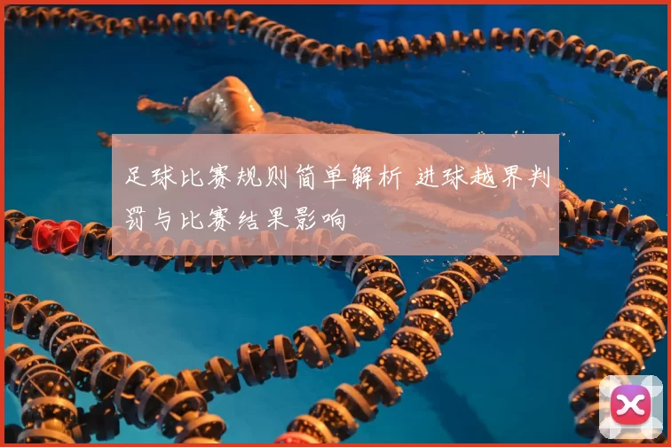 足球比赛规则简单解析 进球越界判罚与比赛结果影响