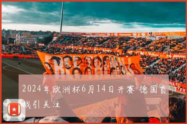 2024年欧洲杯6月14日开赛 德国首战引关注