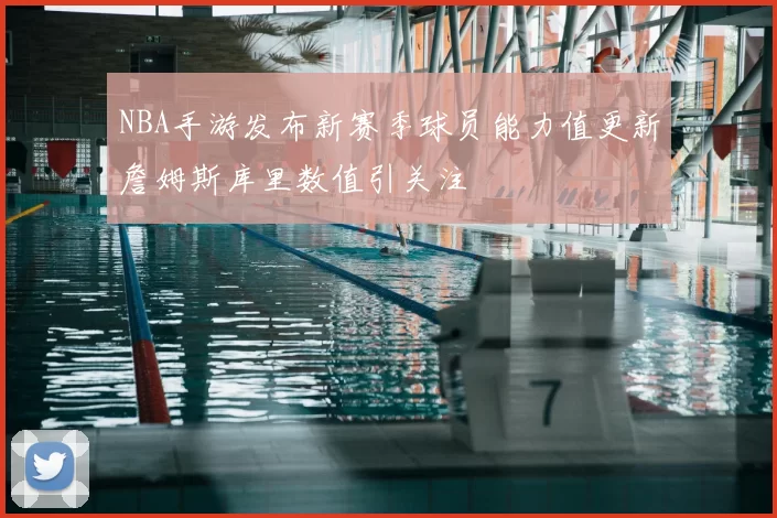 NBA手游发布新赛季球员能力值更新詹姆斯库里数值引关注