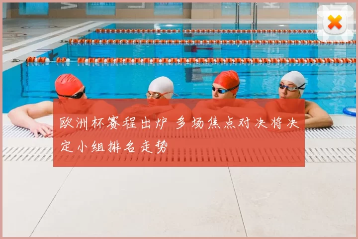 欧洲杯赛程出炉 多场焦点对决将决定小组排名走势