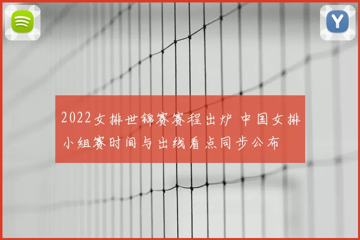 2022女排世锦赛赛程出炉 中国女排小组赛时间与出线看点同步公布