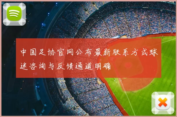 中国足协官网公布最新联系方式球迷咨询与反馈通道明确