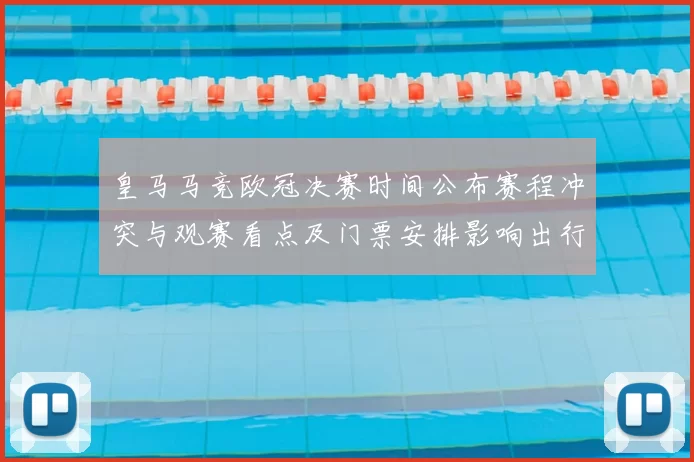 皇马马竞欧冠决赛时间公布赛程冲突与观赛看点及门票安排影响出行