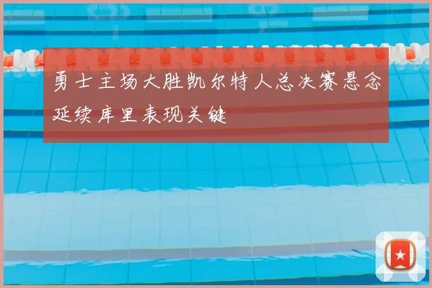 勇士主场大胜凯尔特人总决赛悬念延续库里表现关键
