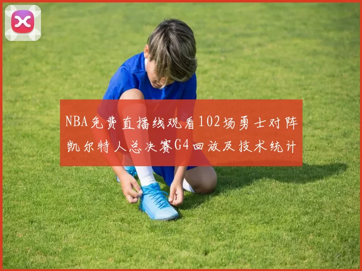NBA免费直播线观看102场勇士对阵凯尔特人总决赛G4回放及技术统计