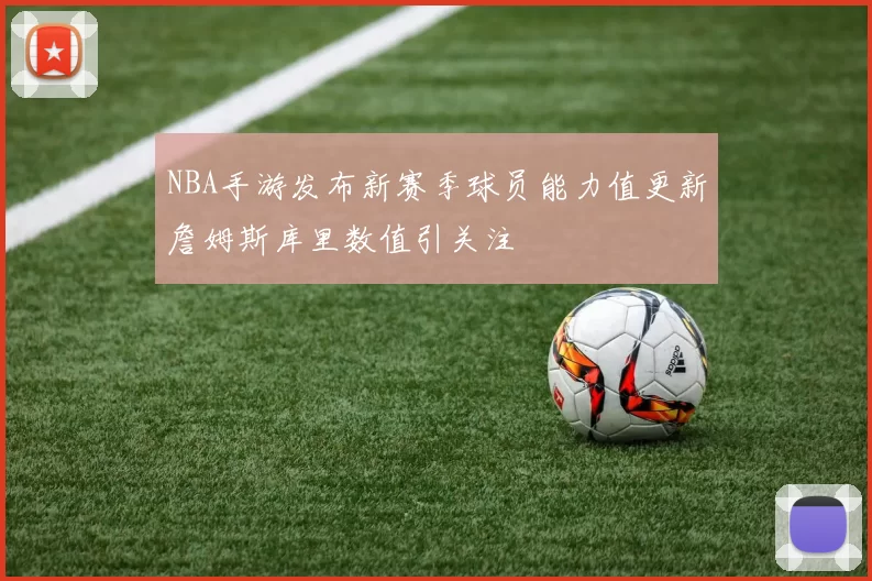 NBA手游发布新赛季球员能力值更新詹姆斯库里数值引关注