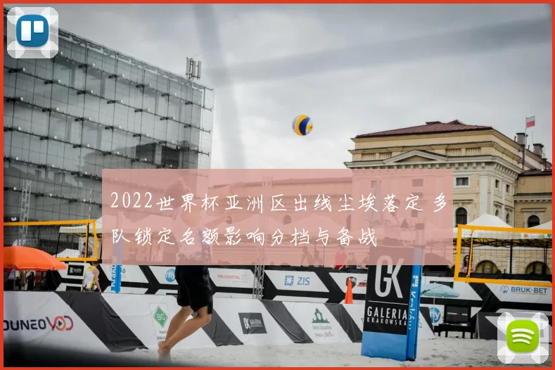 2022世界杯亚洲区出线尘埃落定 多队锁定名额影响分档与备战