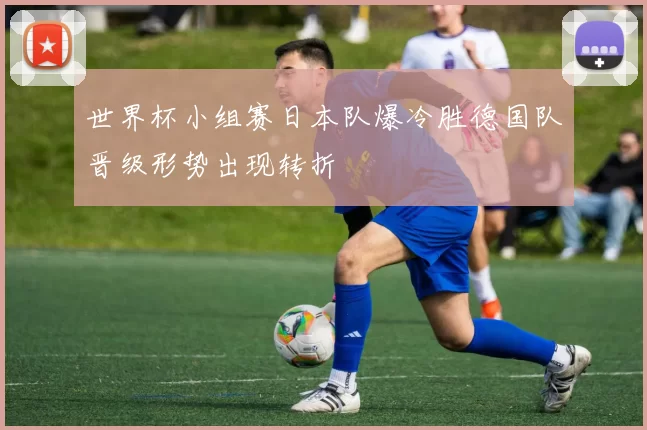 世界杯小组赛日本队爆冷胜德国队晋级形势出现转折