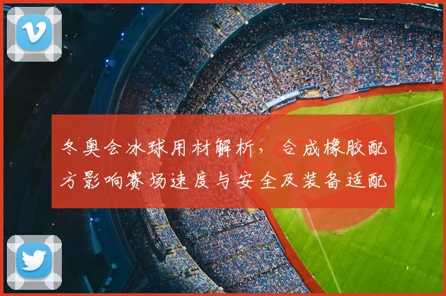 冬奥会冰球用材解析,合成橡胶配方影响赛场速度与安全及装备适配看点