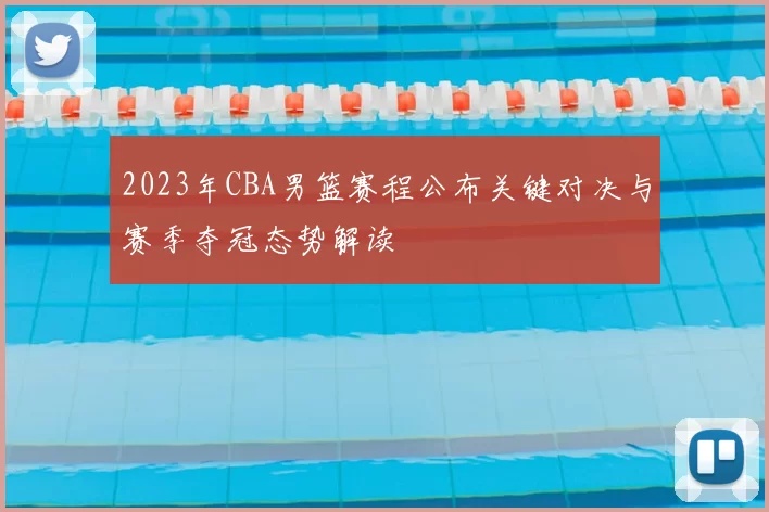 2023年CBA男篮赛程公布关键对决与赛季夺冠态势解读
